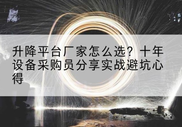 巨鹿升降平台厂家-怎么选？十年设备采购员分享实战避坑心得