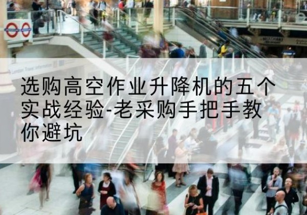 巨鹿高空作业升降机厂家-选购高空作业升降机的五个实战经验-老采购手把手教你避坑