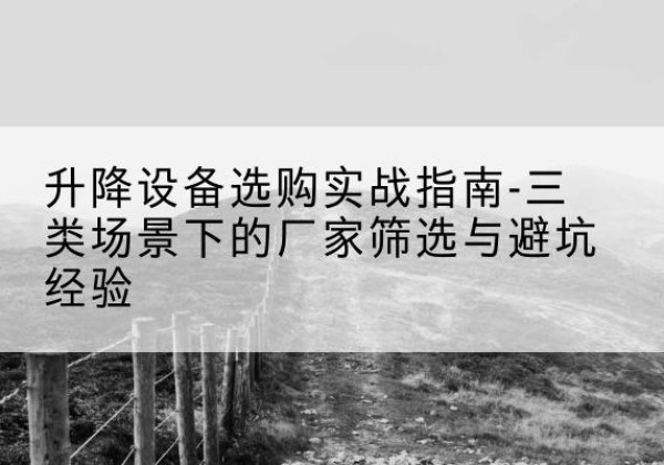 巨鹿移动式升降机厂家推荐-升降设备选购实战指南-三类场景下的厂家筛选与避坑经验