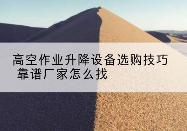 巨鹿电动升降平台厂家推荐-高空作业升降设备选购技巧 靠谱厂家怎么找