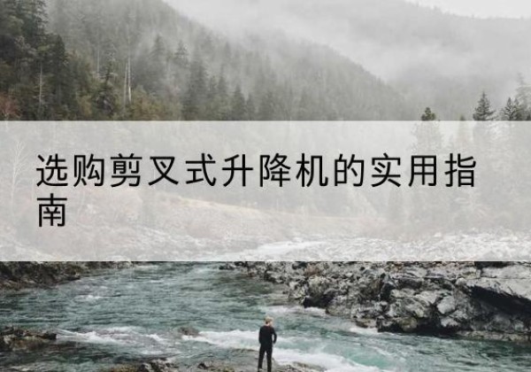巨鹿剪叉式升降机怎么选-选购剪叉式升降机的实用指南