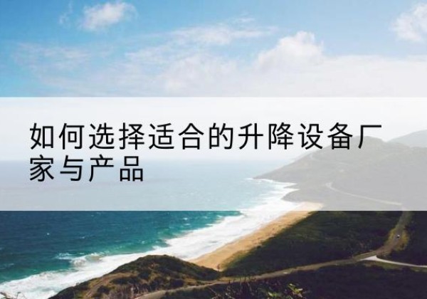 巨鹿电动升降平台厂家-如何选择适合的升降设备厂家与产品